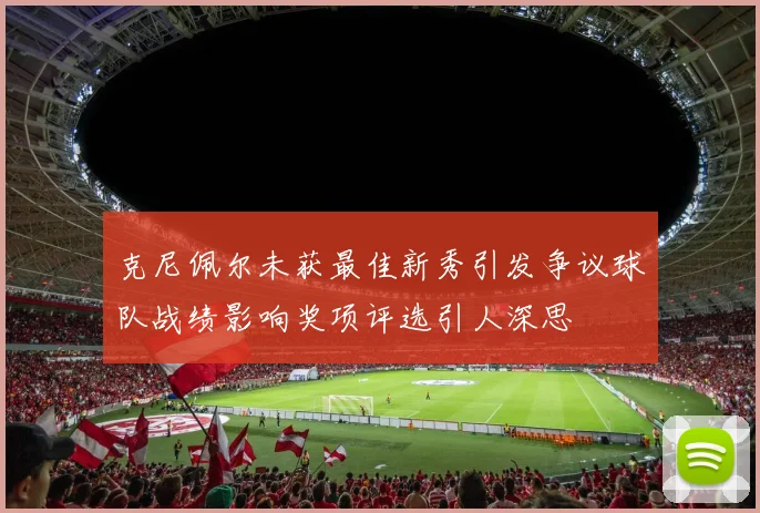 克尼佩尔未获最佳新秀引发争议球队战绩影响奖项评选引人深思