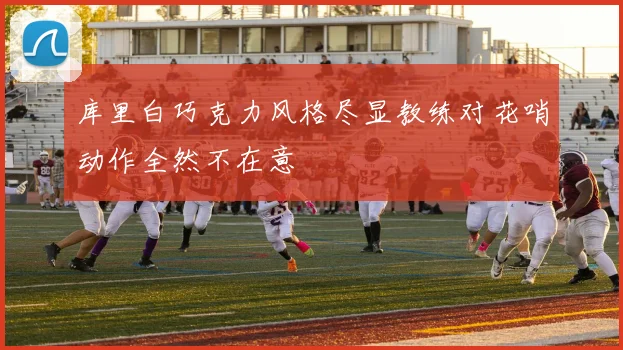 库里白巧克力风格尽显教练对花哨动作全然不在意