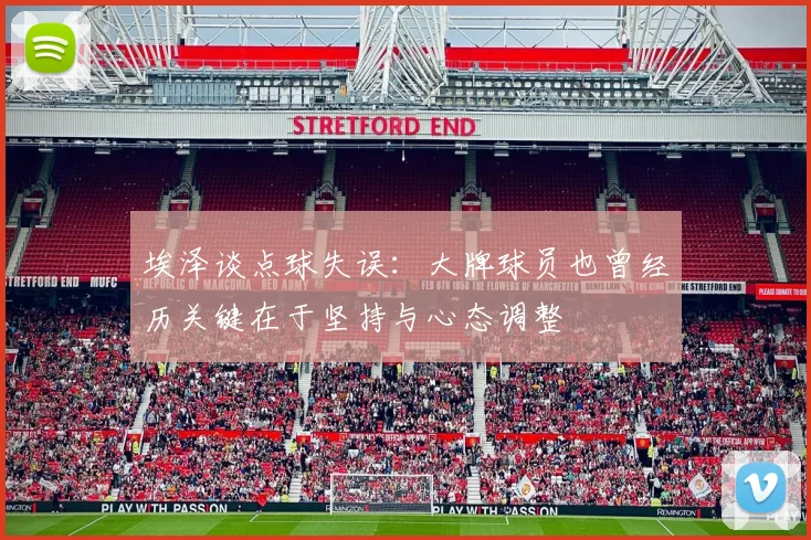 埃泽谈点球失误：大牌球员也曾经历关键在于坚持与心态调整