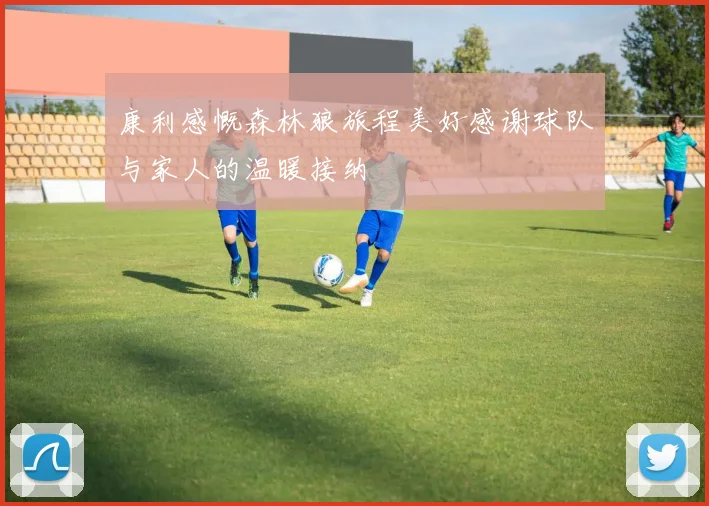 康利感慨森林狼旅程美好感谢球队与家人的温暖接纳